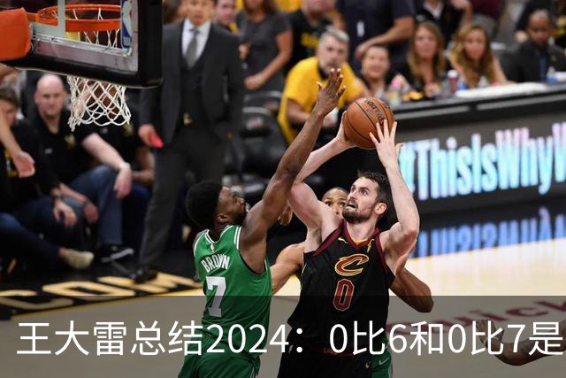 王大雷总结2024：0比6和0比7是我不断提升的动力