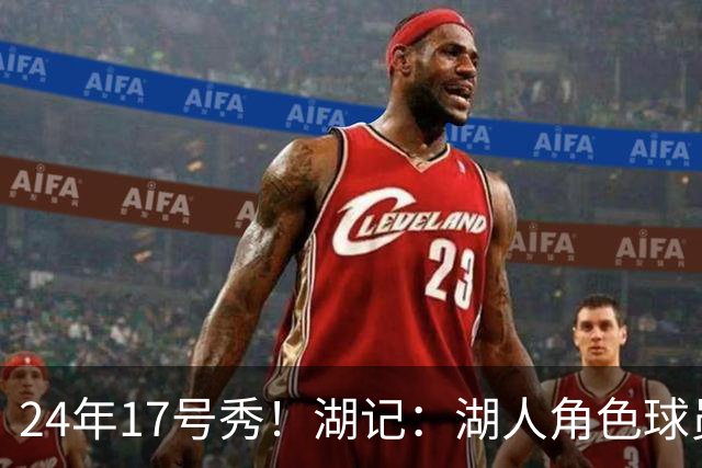 24年17号秀！湖记：湖人角色球员交易市场冷淡 克内克特行情有限